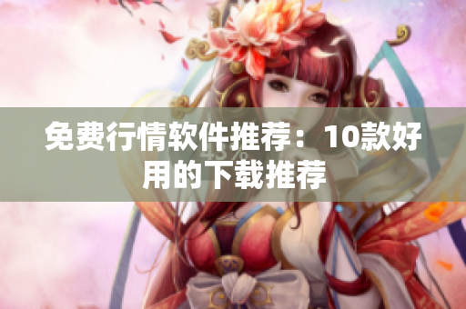 免费行情软件推荐：10款好用的下载推荐