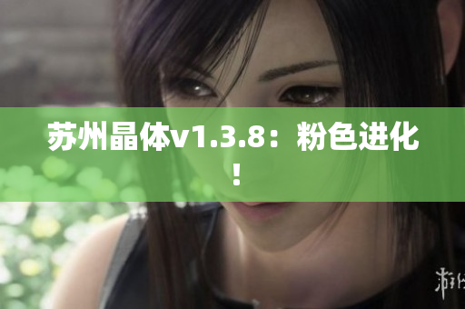 苏州晶体v1.3.8：粉色进化！