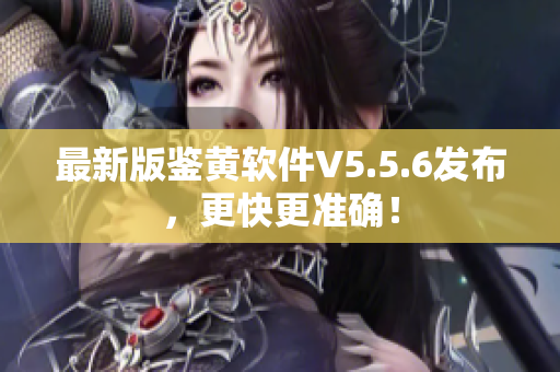 最新版鉴黄软件V5.5.6发布，更快更准确！