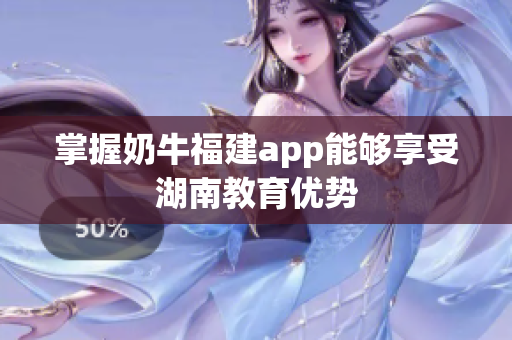 掌握奶牛福建app能够享受湖南教育优势