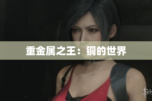 重金属之王：铜的世界