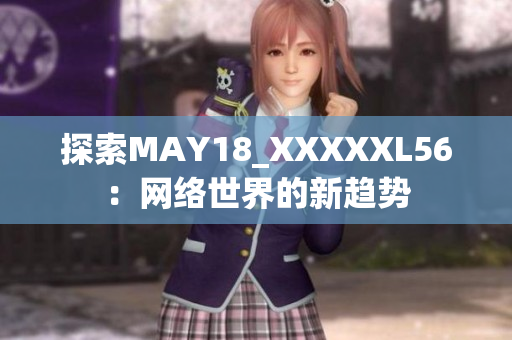 探索MAY18_XXXXXL56：网络世界的新趋势