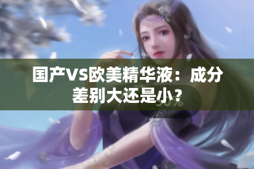 国产VS欧美精华液：成分差别大还是小？