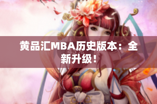 黄品汇MBA历史版本：全新升级！