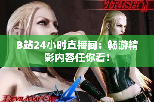 B站24小时直播间：畅游精彩内容任你看！