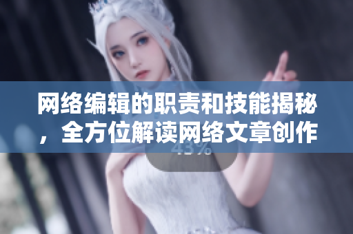 网络编辑的职责和技能揭秘，全方位解读网络文章创作秘诀！