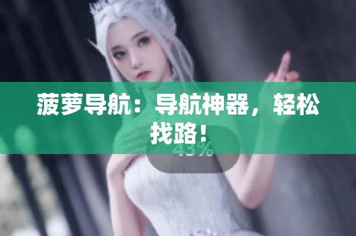 菠萝导航：导航神器，轻松找路！