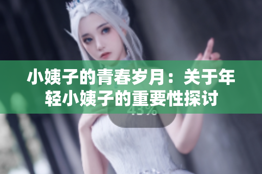小姨子的青春岁月：关于年轻小姨子的重要性探讨