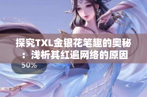 探究TXL金银花笔趣的奥秘：浅析其红遍网络的原因