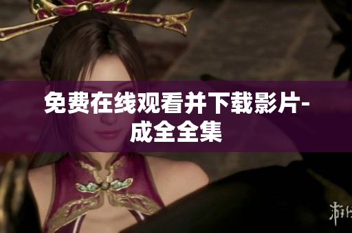 免费在线观看并下载影片-成全全集