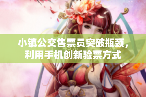 小镇公交售票员突破瓶颈，利用手机创新验票方式