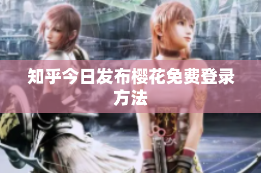 知乎今日发布樱花免费登录方法