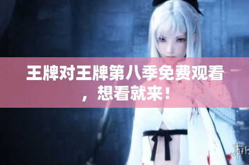王牌对王牌第八季免费观看，想看就来！