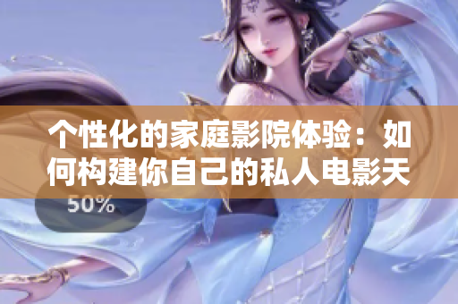 个性化的家庭影院体验：如何构建你自己的私人电影天堂