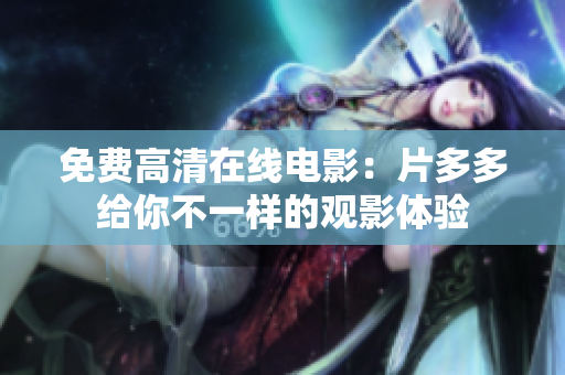 免费高清在线电影：片多多给你不一样的观影体验