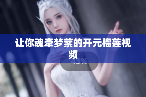 让你魂牵梦萦的开元榴莲视频