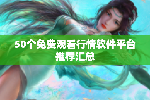 50个免费观看行情软件平台推荐汇总
