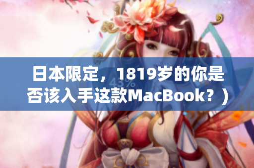 日本限定，1819岁的你是否该入手这款MacBook？)