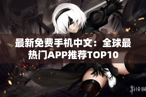 最新免费手机中文：全球最热门APP推荐TOP10