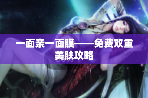 一面亲一面膜——免费双重美肤攻略