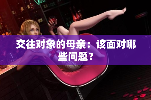 交往对象的母亲：该面对哪些问题？