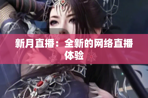 新月直播：全新的网络直播体验