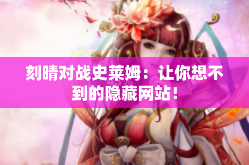 刻晴对战史莱姆：让你想不到的隐藏网站！