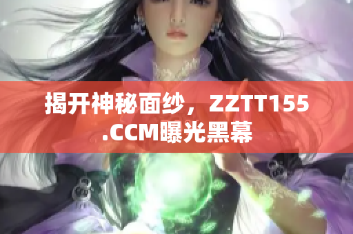 揭开神秘面纱，ZZTT155.CCM曝光黑幕