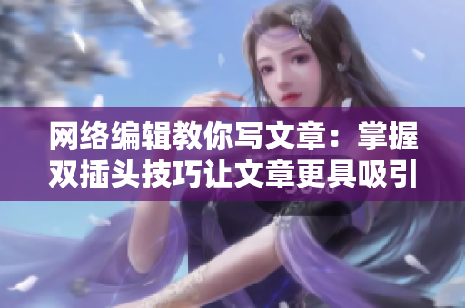 网络编辑教你写文章：掌握双插头技巧让文章更具吸引力