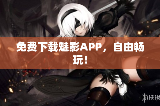 免费下载魅影APP，自由畅玩！