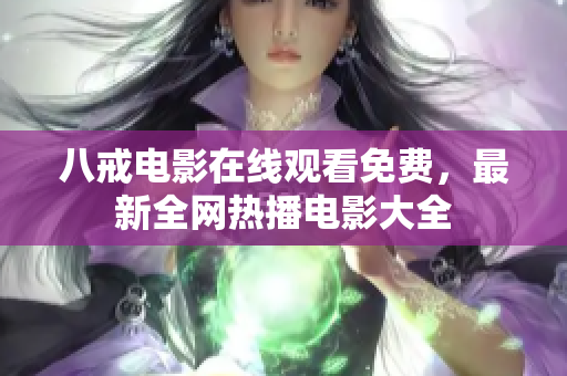 八戒电影在线观看免费，最新全网热播电影大全