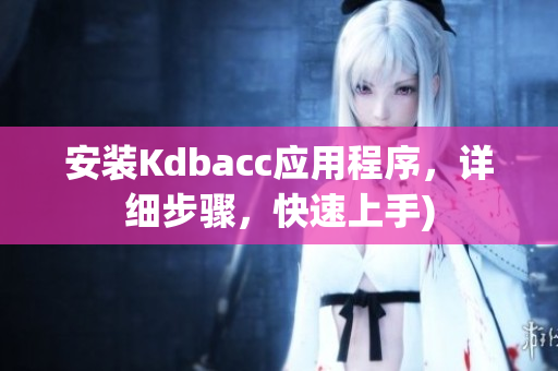 安装Kdbacc应用程序，详细步骤，快速上手)