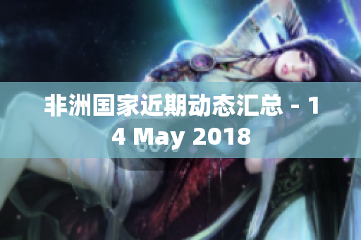 非洲国家近期动态汇总 - 14 May 2018