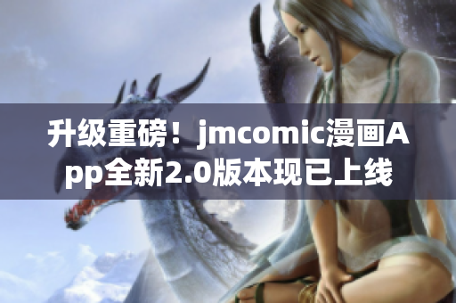 升级重磅！jmcomic漫画App全新2.0版本现已上线