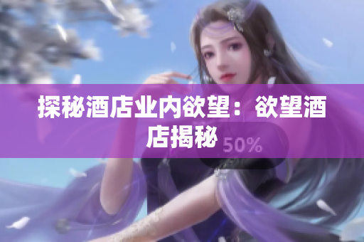 探秘酒店业内欲望：欲望酒店揭秘