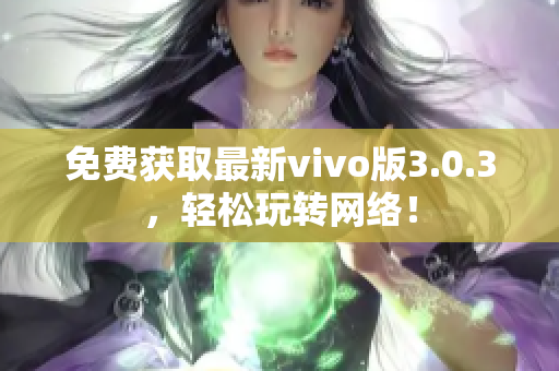 免费获取最新vivo版3.0.3，轻松玩转网络！
