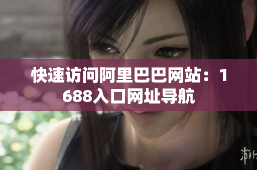 快速访问阿里巴巴网站：1688入口网址导航