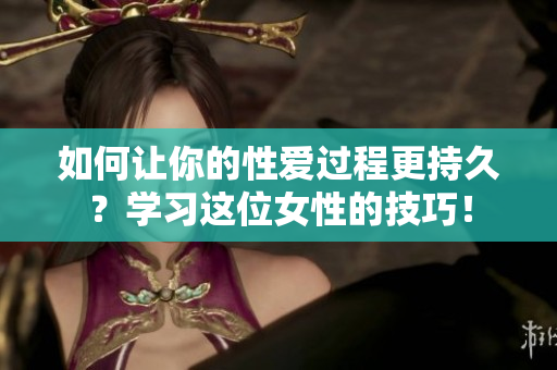如何让你的性爱过程更持久？学习这位女性的技巧！