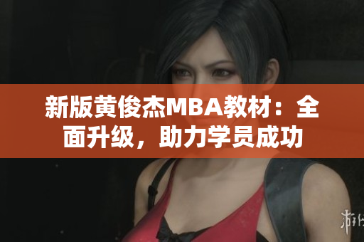 新版黄俊杰MBA教材：全面升级，助力学员成功
