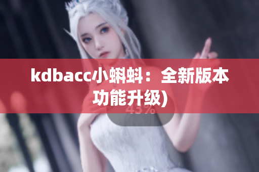 kdbacc小蝌蚪：全新版本功能升级)