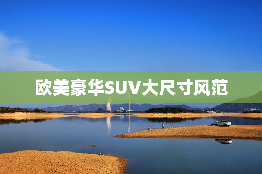 欧美豪华SUV大尺寸风范