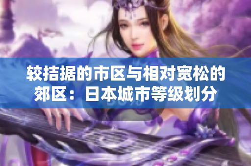 较拮据的市区与相对宽松的郊区：日本城市等级划分