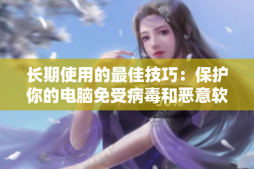 长期使用的最佳技巧：保护你的电脑免受病毒和恶意软件的侵害