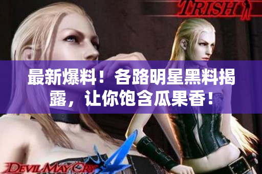 最新爆料！各路明星黑料揭露，让你饱含瓜果香！