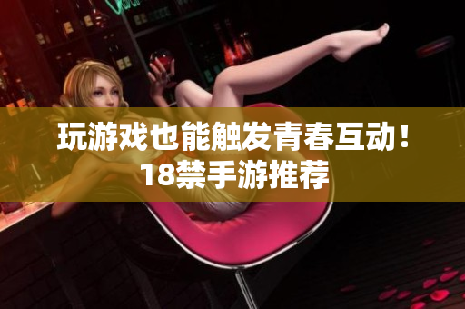 玩游戏也能触发青春互动！18禁手游推荐