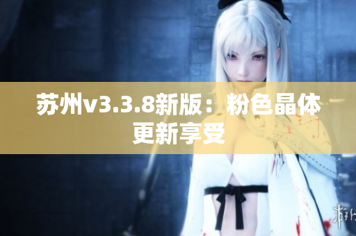 苏州v3.3.8新版：粉色晶体更新享受