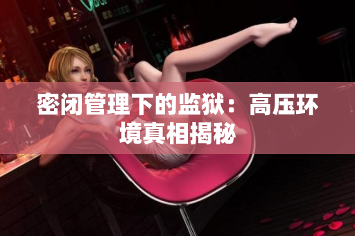密闭管理下的监狱：高压环境真相揭秘