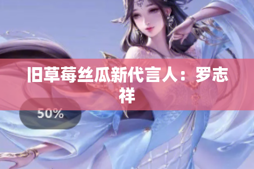 旧草莓丝瓜新代言人：罗志祥