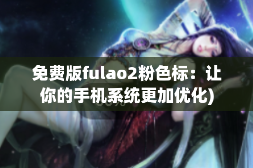 免费版fulao2粉色标：让你的手机系统更加优化)
