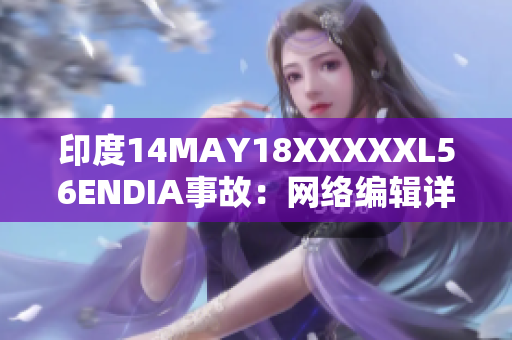 印度14MAY18XXXXXL56ENDIA事故：网络编辑详解原因和影响